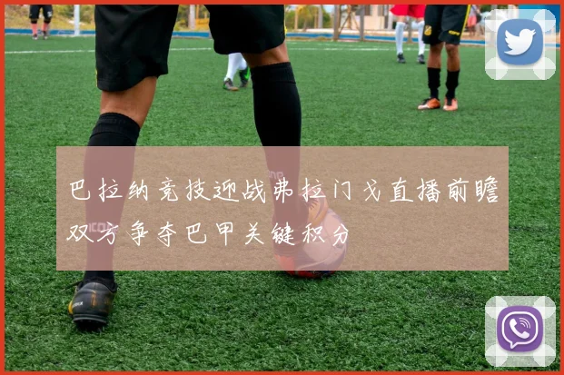 巴拉纳竞技迎战弗拉门戈直播前瞻双方争夺巴甲关键积分
