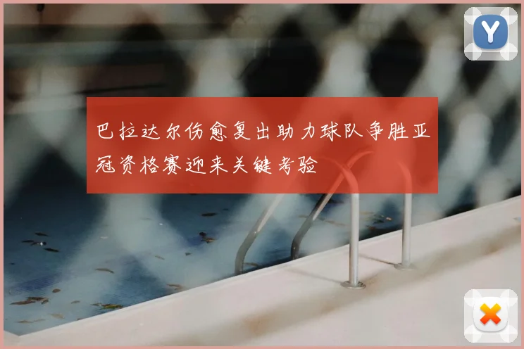 巴拉达尔伤愈复出助力球队争胜亚冠资格赛迎来关键考验