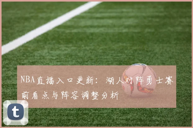 NBA直播入口更新：湖人对阵勇士赛前看点与阵容调整分析
