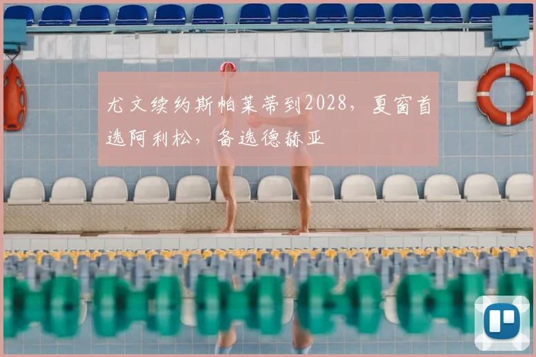 尤文续约斯帕莱蒂到2028，夏窗首选阿利松，备选德赫亚